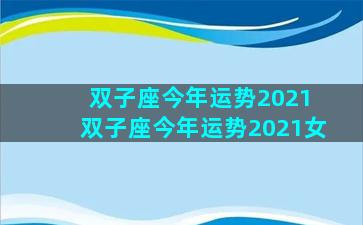 双子座今年运势2021 双子座今年运势2021女